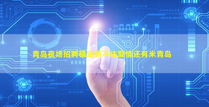 青岛夜场招聘稳定抓不住爱情还有米青岛