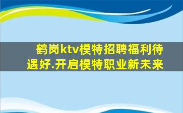 鹤岗ktv模特招聘福利待遇好.开启模特职业新未来